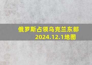 俄罗斯占领乌克兰东部2024.12.1地图