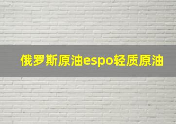 俄罗斯原油espo轻质原油