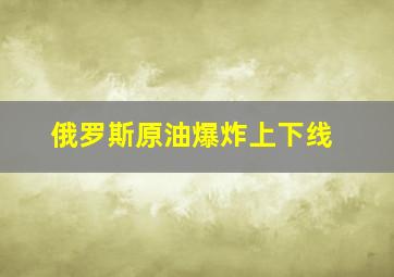 俄罗斯原油爆炸上下线