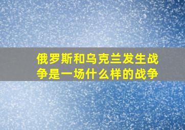 俄罗斯和乌克兰发生战争是一场什么样的战争