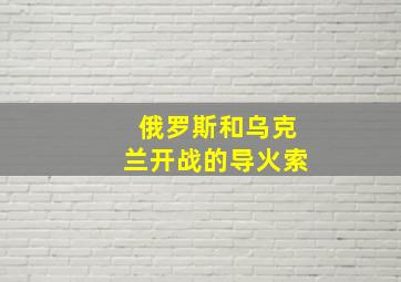 俄罗斯和乌克兰开战的导火索