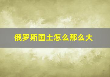 俄罗斯国土怎么那么大