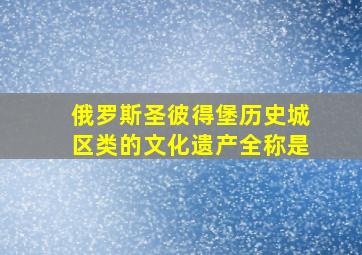 俄罗斯圣彼得堡历史城区类的文化遗产全称是