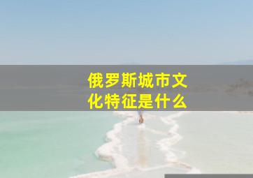 俄罗斯城市文化特征是什么