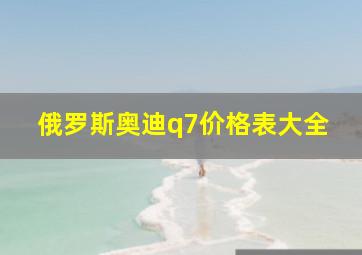 俄罗斯奥迪q7价格表大全