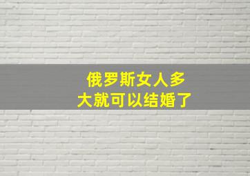 俄罗斯女人多大就可以结婚了