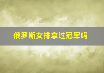 俄罗斯女排拿过冠军吗