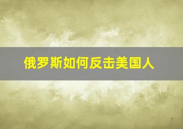 俄罗斯如何反击美国人