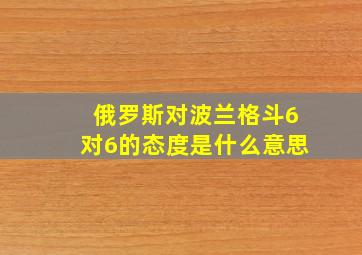 俄罗斯对波兰格斗6对6的态度是什么意思