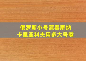 俄罗斯小号演奏家纳卡里亚科夫用多大号嘴