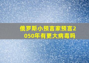 俄罗斯小预言家预言2050年有更大病毒吗