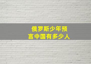 俄罗斯少年预言中国有多少人