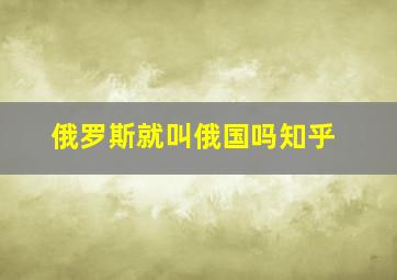 俄罗斯就叫俄国吗知乎