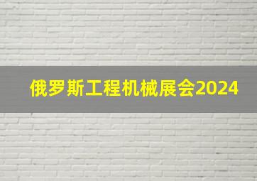 俄罗斯工程机械展会2024