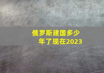 俄罗斯建国多少年了现在2023