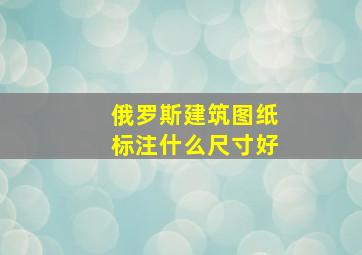 俄罗斯建筑图纸标注什么尺寸好