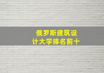 俄罗斯建筑设计大学排名前十