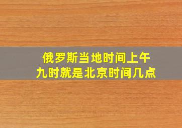 俄罗斯当地时间上午九时就是北京时间几点