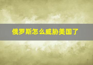 俄罗斯怎么威胁美国了