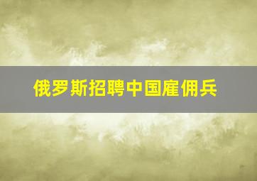 俄罗斯招聘中国雇佣兵