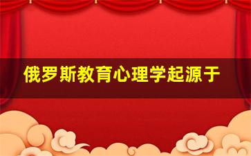 俄罗斯教育心理学起源于