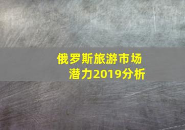 俄罗斯旅游市场潜力2019分析