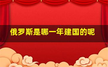 俄罗斯是哪一年建国的呢