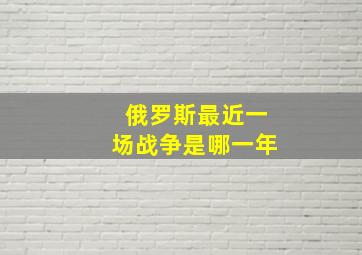 俄罗斯最近一场战争是哪一年