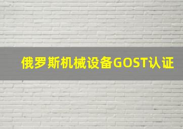 俄罗斯机械设备GOST认证