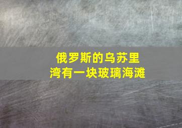 俄罗斯的乌苏里湾有一块玻璃海滩