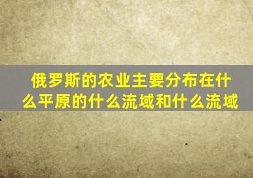 俄罗斯的农业主要分布在什么平原的什么流域和什么流域