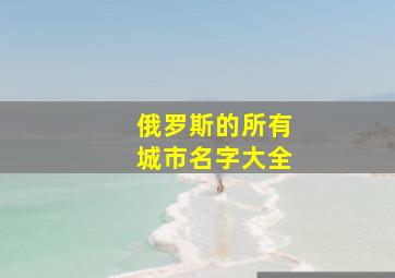 俄罗斯的所有城市名字大全