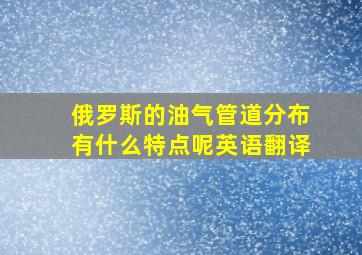 俄罗斯的油气管道分布有什么特点呢英语翻译