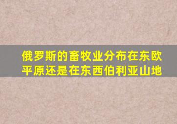 俄罗斯的畜牧业分布在东欧平原还是在东西伯利亚山地