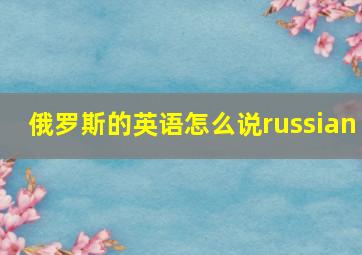 俄罗斯的英语怎么说russian