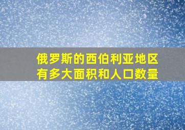 俄罗斯的西伯利亚地区有多大面积和人口数量