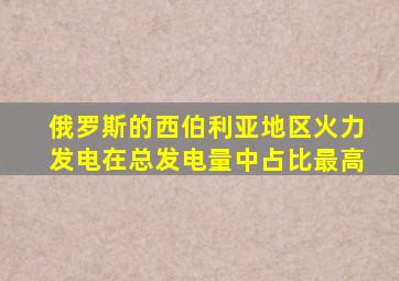 俄罗斯的西伯利亚地区火力发电在总发电量中占比最高