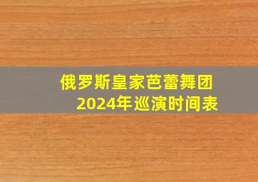 俄罗斯皇家芭蕾舞团2024年巡演时间表