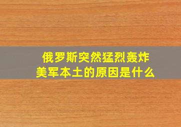 俄罗斯突然猛烈轰炸美军本土的原因是什么