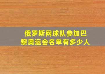 俄罗斯网球队参加巴黎奥运会名单有多少人