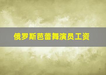 俄罗斯芭蕾舞演员工资