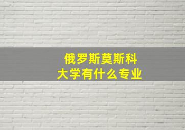 俄罗斯莫斯科大学有什么专业