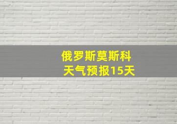 俄罗斯莫斯科天气预报15天