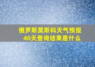 俄罗斯莫斯科天气预报40天查询结果是什么