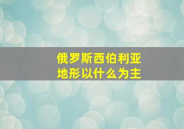 俄罗斯西伯利亚地形以什么为主