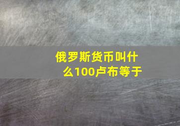 俄罗斯货币叫什么100卢布等于