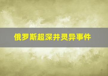 俄罗斯超深井灵异事件