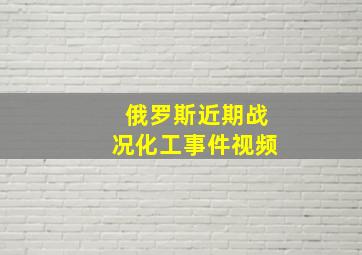 俄罗斯近期战况化工事件视频