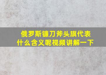 俄罗斯镰刀斧头旗代表什么含义呢视频讲解一下