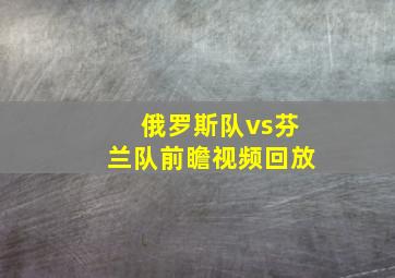 俄罗斯队vs芬兰队前瞻视频回放